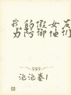 我的假女友正全力防御他们漫画免费