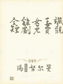 全能女王飒翻天短剧免费观看