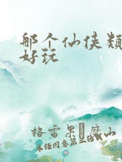 那个仙侠类手游好玩
