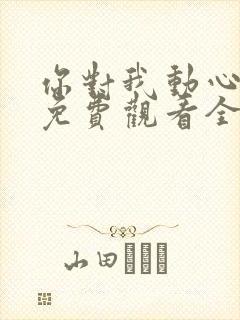 你对我动心短剧免费观看全集