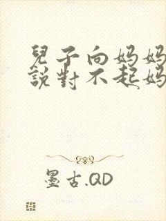 儿子向妈妈道歉说对不起妈妈应该怎么回复好