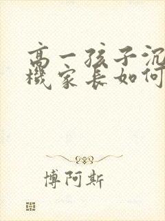 高一孩子沉迷手机家长如何引导