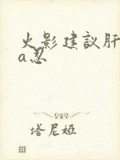 火影建议肝什么a忍