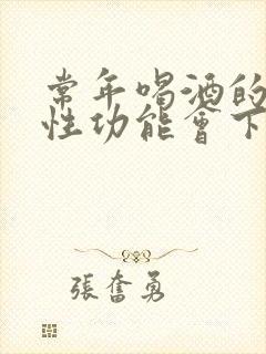 常年喝酒的男人性功能会下降吗