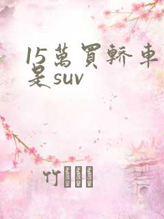 15万买轿车还是suv