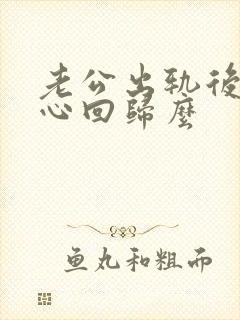 老公出轨后会真心回归么