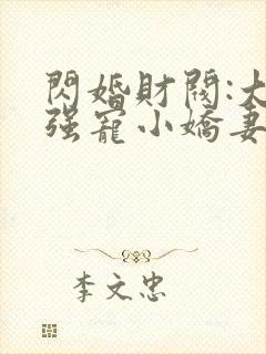 闪婚财阀:大叔强宠小娇妻完整版