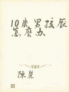 10岁男孩厌学怎么办
