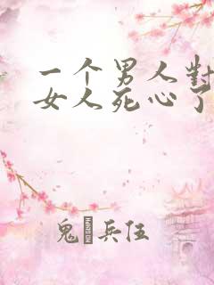 一个男人对一个女人死心了还能挽回吗