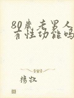 80岁老男人还有性功能吗