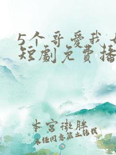 5个哥爱我如命短剧免费播放