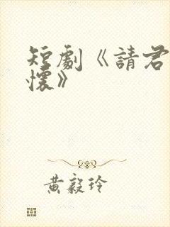 短剧《请君入我怀》