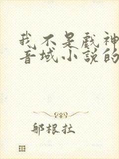 我不是戏神三九音域小说的免费阅读