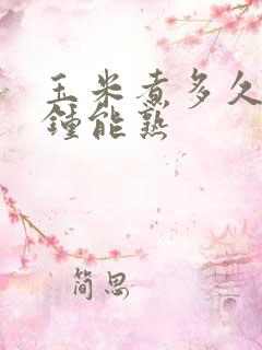 玉米煮多久几分钟能熟
