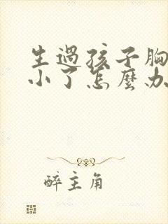 生过孩子胸部变小了怎么办