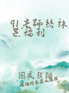 91老师丝袜脚足福利