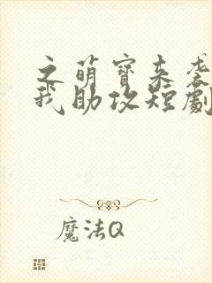 之萌宝来袭爹地我助攻短剧1080p在线观看