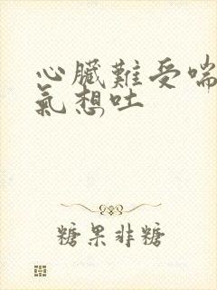 心脏难受喘不上气想吐