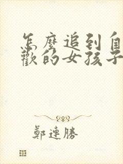 怎么追到自己喜欢的女孩子