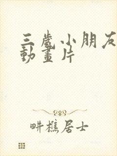 三岁小朋友看的动画片