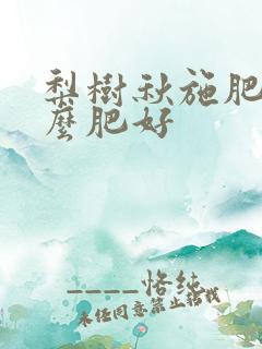 梨树秋施肥用什么肥好