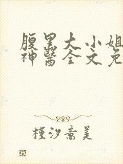 腹黑大小姐绝世神医全文免费阅读