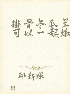 排骨冬瓜羊肚菌可以一起炖吗