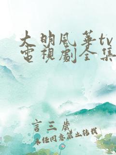 大明风华tv版电视剧全集免费观看