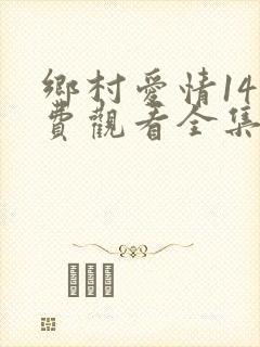 乡村爱情14免费观看全集完整版