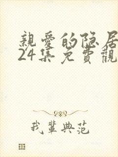 亲爱的隐居先生24集免费观看
