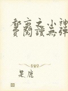 都市之小神医免费阅读无弹窗