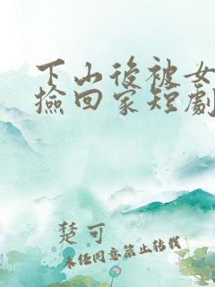 下山后被女总裁捡回家短剧免费观看