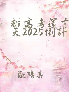 离高考还有多少天2025倒计时