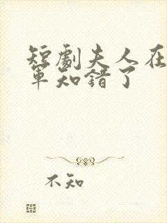 短剧夫人在上将军知错了