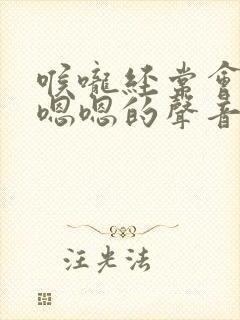 喉咙经常会发出嗯嗯的声音