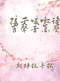 孩子咳嗽后喘气有声音怎么回事