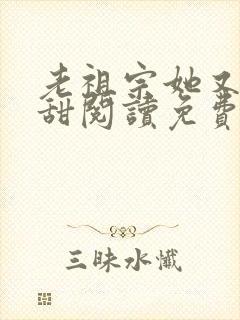 老祖宗她又凶又甜阅读免费阅读全文