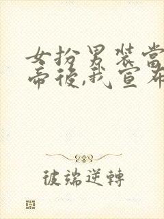 女扮男装当上皇帝后,我宣布