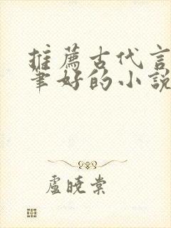 推荐古代言情文笔好的小说