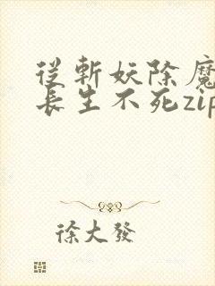 从斩妖除魔开始长生不死zip下载