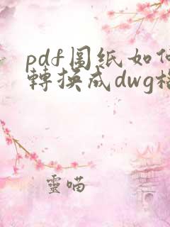 pdf图纸如何转换成dwg格式
