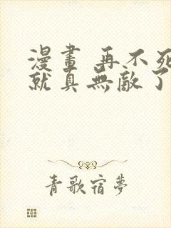 漫画 再不死我就真无敌了