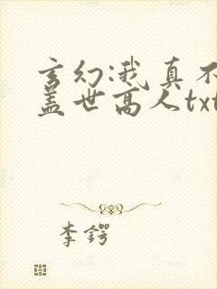 玄幻:我真不是盖世高人txt下载