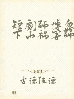 短剧师傅忽悠我下山祸害师姐免费观看全集