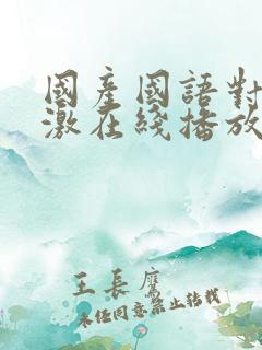 国产国语对白刺激在线播放