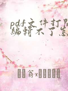 pdf文件打开编辑不了怎么办