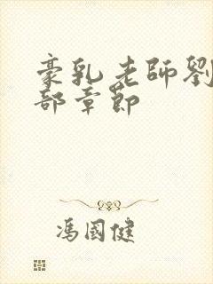 豪乳老师刘艳全部章节