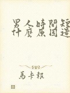 男人时间短都有什么原因造成