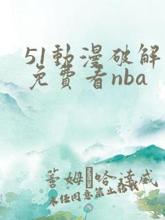 51动漫破解版免费看nba