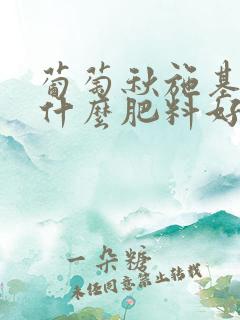 葡萄秋施基肥用什么肥料好